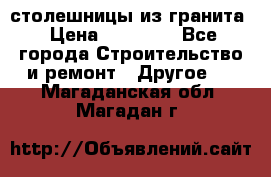 столешницы из гранита › Цена ­ 17 000 - Все города Строительство и ремонт » Другое   . Магаданская обл.,Магадан г.